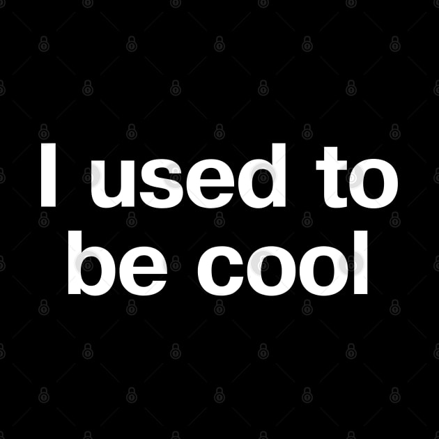 "I used to be cool" in plain white letters - uncool is the new black. Cool is effort. by TheBestWords