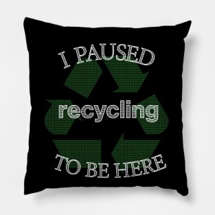 I Paused Recycling To Be Here  - Funny Eco Friendly Pillow