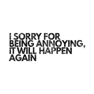 I'm Sorry For Being Annoying, It Will Happen Again | Funny T-Shirt