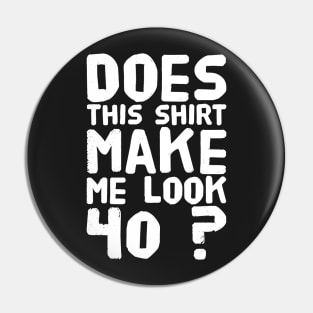 Does This Shirt Make me Look 40 ? Pin