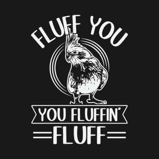 Fluff you - you fluffin' fluff Pun for a Cockatiel owner T-Shirt