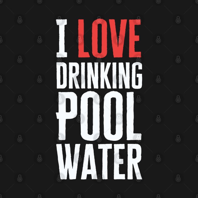 I Love Drinking Pool Water by HobbyAndArt