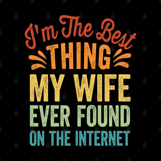 I'm The Best Thing My Wife Ever Found On The Internet by Graphic Duster