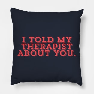 I Told My Therapist About You Pillow