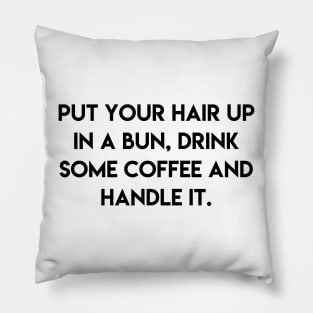 put your hair up in a bun, drink some coffee and handle it Pillow