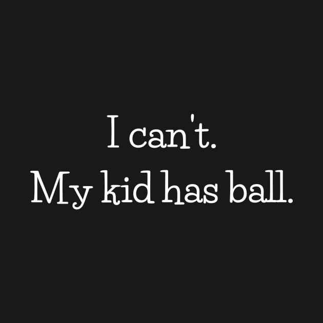 I can't.  My kid has ball. by Chaotically Yours