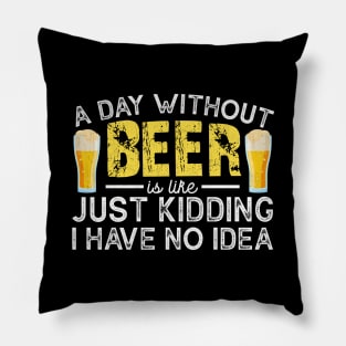 A Day Without Beer is like Just Kidding I Have No Idea Funny Beer Lover Pillow