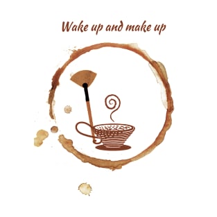 Wake Up and Make Up T-Shirt