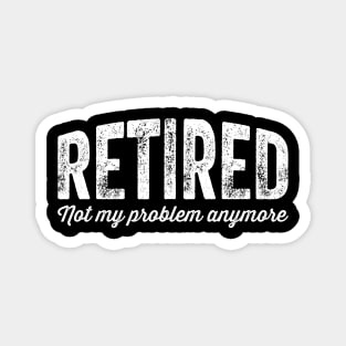 Retired not my problem anymore Magnet