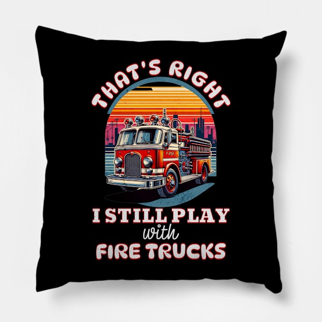 Funny Firefighter That's Right I Still Play With Fire Trucks Pillow by Dezinesbyem Designs