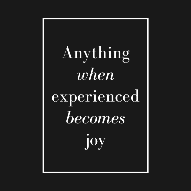 Anything when experienced becomes joy - Spiritual quote by Spritua