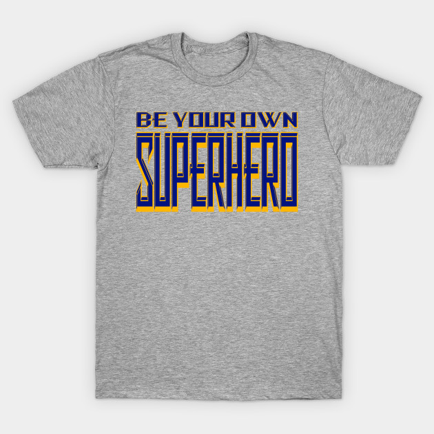 be your own superhero shirt