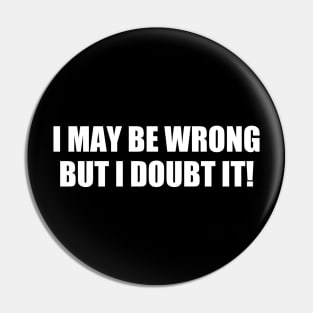 I May Be The Wrong But I Doubt It | Quotes And Sayings Pin