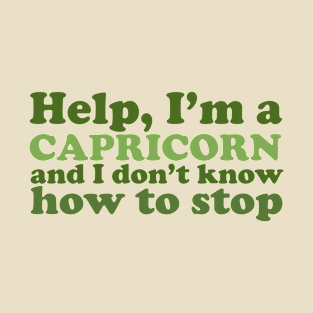 Help, I'm a Capricorn and I Don't Know How to Stop T-Shirt