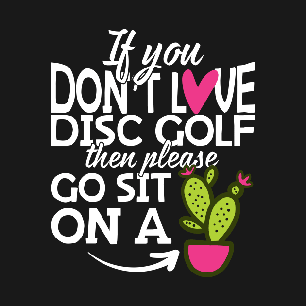 If You Don't Love Disc Golf Go Sit On A Cactus! by thingsandthings