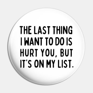 The last thing I want to do is hurt you, but it's on my list. Pin