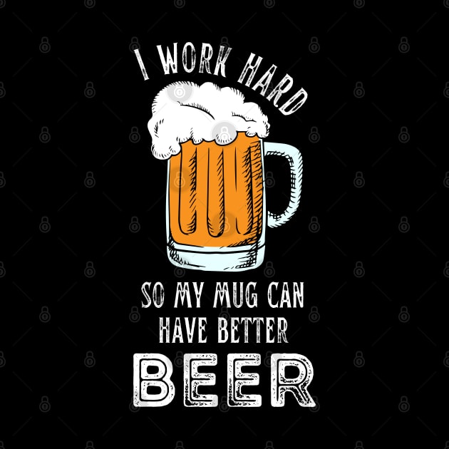 I Work Hard So My Mug Can Have Better Beer Funny Quote by hudoshians and rixxi