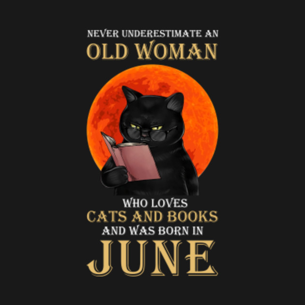 Discover Never Underestimate An Old Woman Who Loves Cat And Book And Born In June Funny Gift - Love Cat And Book Born In June - T-Shirt