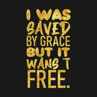 I was saved by grace, but it wasn't free T-Shirt