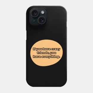 If you have crazy friends, you have everything. Phone Case