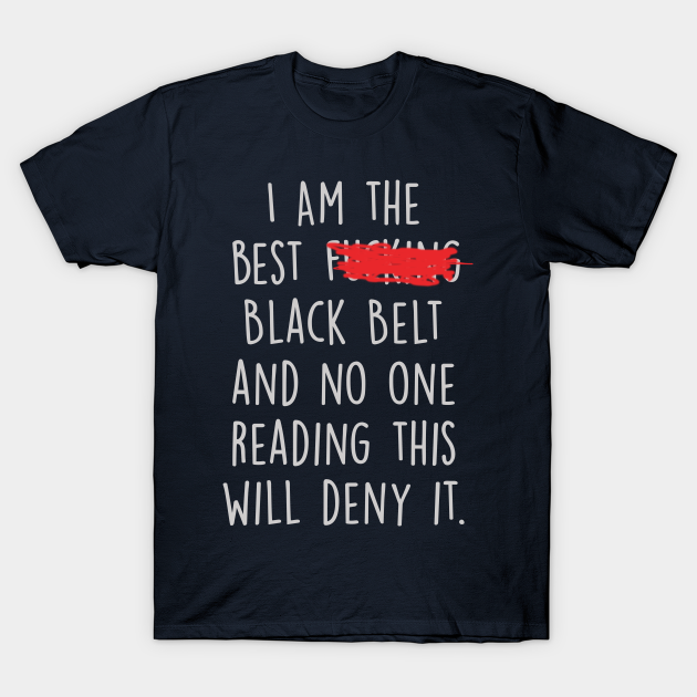 Discover I Am The Best Black Belt And No One Reading This Will Deny It. - Black Belt - T-Shirt