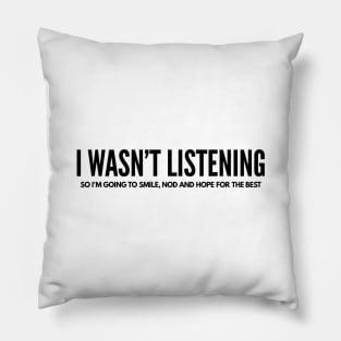 I Wasn't Listening So I'm Going To Smile, Nod And Hope For The Best - Funny Sayings Pillow