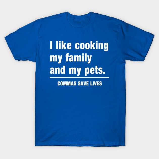 Commas Save Lives. I like cooking my family and my pets. - Funny - T-Shirt