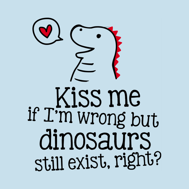 Kiss me if I'm wrong, but dinosaurs still exist, right? by CheesyB