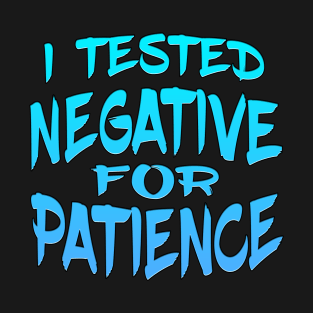 I Tested Negative For Patience T-Shirt