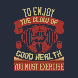 To enjoy the glow of good health you must exercise T-Shirt