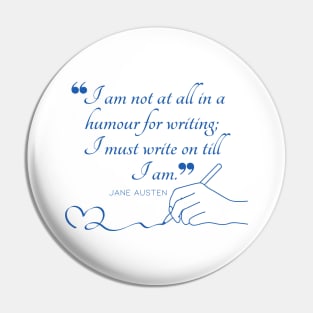 Jane Austen quote in blue - I am not at all in a humour for writing; I must write on till I am. Pin