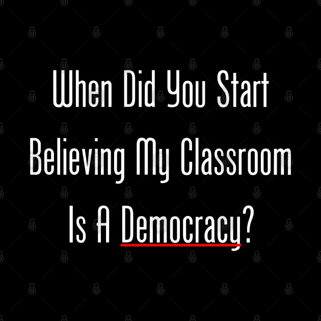 When Did You Start Believing My Classroom Is A Democracy? by GeekNirvana