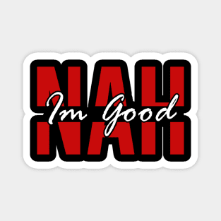 Funny Nah Im good quotes Magnet