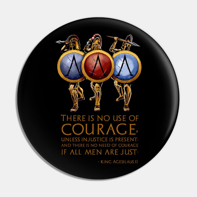 There is no use of courage, unless injustice is present, and there is no need of courage if all men are just. - King Agesilaus II Pin by Styr Designs