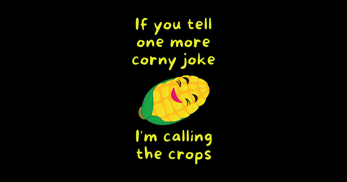 If you tell one more corny joke, I'm calling the crops Corny Joke T