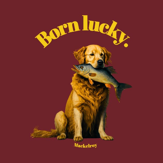 "Born lucky." by Mackelroy by Mackelroy