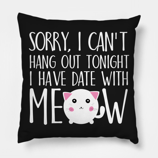 Sorry I can't hang out tonight I have date with meow