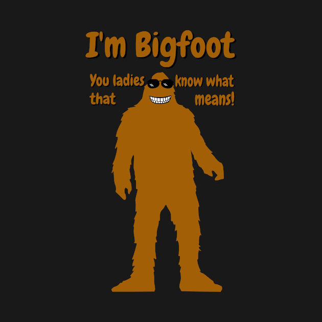 I'm Bigfoot. You ladies know what that means! - Bigfoot by Acutechickendesign