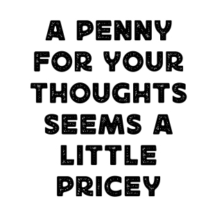 A Penny for Your Thoughts Seems Little Pricey Funny Joke T-Shirt