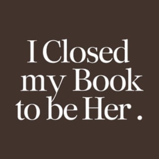 I Closed My Book To Be Her T-Shirt