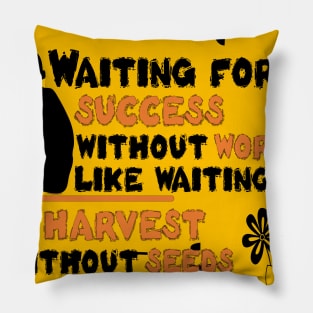 waiting for success without work is like waiting for a harvest without seeds Pillow