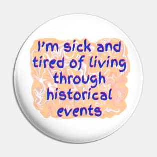 I’m Sick and Tired of Living Through Historical Events Pin