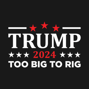 Trump 2024 Too Big To Rig T-Shirt