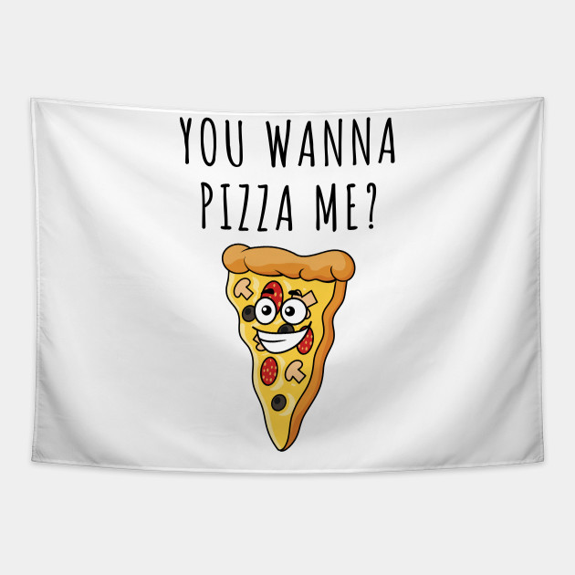 You wanna Pizza me? Funny pizza lovers slogan - You Wanna Pizza Me - Tapestry | TeePublic You wanna Pizza me? Funny pizza lovers slogan - You Wanna Pizza Me - Tapestry | TeePublic
