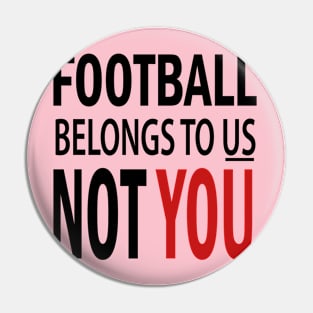 Football Belongs To US Not You Pin