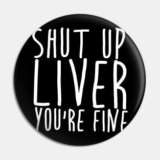 Shut Up Liver You're Fine Pin