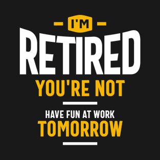 I'm Retired You're Not Have Fun at Work Tomorrow Funny Retirement T-Shirt