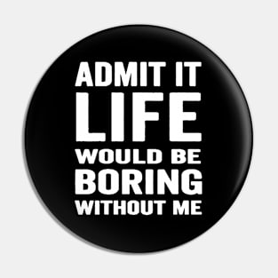 Admit It Life Would Be Boring Without Me, Funny Saying Retro Shirt Pin