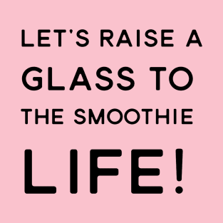 Let's Raise A Glass To The Smoothie Life! T-Shirt