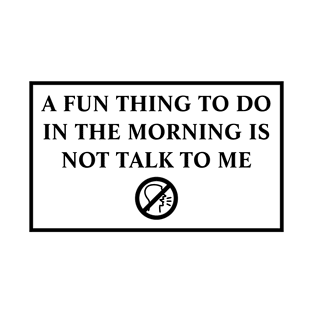 A Fun Thing To Do In The Morning Is Not Talk To Me T-Shirt